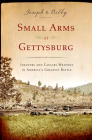 Small Arms at Gettysburg: Infantry and Cavalry Weapons in America's Greatest Battle By Joseph G. Bilby Cover Image