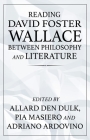 Reading David Foster Wallace Between Philosophy and Literature By Allard Den Dulk (Editor), Pia Masiero (Editor), Adriano Ardovino (Editor) Cover Image
