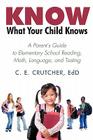 Know What Your Child Knows: A Parent's Guide to Elementary School Reading, Math, Language, and Testing By C. E. Crutcher Ed D. Cover Image