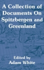 A Collection of Documents On Spitzbergen and Greenland By Adam White (Editor) Cover Image