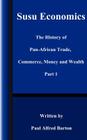 Susu Economics: The History of Pan-African (Black) Trade, Commerce, Money and Truth Part 1 (History of Pan-African Trade #1) By Paul Alfred Barton Cover Image