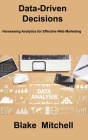 Data-Driven Decisions: Harnessing Analytics for Effective Web Marketing By Blake Mitchell Cover Image