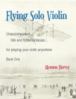 Flying Solo Violin, Unaccompanied Folk and Fiddle Fantasias for Playing Your Violin Anywhere, Book One By Myanna Harvey Cover Image