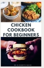 Chicken Cookbook for Beginners: Quick and Easy Chicken Recipes, Dietary Advice, Food List, Meal Prep and Health Benefits By Elizabeth David Cover Image