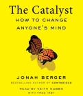 The Catalyst: How to Change Anyone's Mind By Jonah Berger, Keith Nobbs (Read by), Fred Irby (With) Cover Image