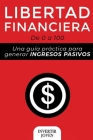 Libertad Financiera: De 0 a 100: Una Guía Práctica Para Generar Ingresos Pasivos By Invertir Joven Cover Image