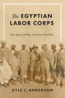 The Egyptian Labor Corps: Race, Space, and Place in the First World War By Kyle J. Anderson Cover Image