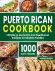 Puerto Rican Cookbook: 1000 Days Authentic and Traditional Recipes for Modern Palates Cover Image