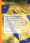 Regional Integration in the Middle East and North Africa: The Agadir Agreement and the Political Economy of Trade and Peace (Political Economy of the Middle East) By Tarik Oumazzane Cover Image