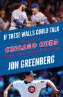 If These Walls Could Talk: Chicago Cubs: Stories from the Chicago Cubs Dugout, Locker Room, and Press Box Cover Image