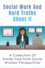 Social Work And Hard Truths About It: A Collection Of Stories Told From Social Workers Perspectives: What It'S Really Like To Work In Social Work By Raphael Reitter Cover Image