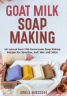 Goat Milk Soap Making: All-natural Goat Milk Homemade Soap Making Recipes for Sensitive, Soft Skin and Detox By Janela Maccsone Cover Image