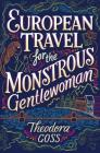 European Travel for the Monstrous Gentlewoman (The Extraordinary Adventures of the Athena Club #2) By Theodora Goss Cover Image