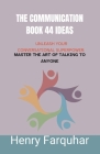 The Communication book 44 ideas: Unleash Your Conversational Superpower: Master the Art of Talking to Anyone Cover Image