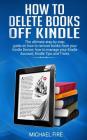 How to delete books off Kindle: The ultimate step by step guide on how to remove books from your Kindle Device, how to manage your Kindle Account, Kin By Michael Fire Cover Image
