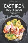 Cast Iron Recipe Book: The Cast Iron Cookbook for Beginners Cover Image
