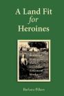 A Land Fit for Heroines: Stories of Pioneering Women on Soldier Settler Blocks By Barbara Pillans Cover Image