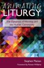 Animating Liturgy: The Dynamics of Worship and the Human Community Cover Image