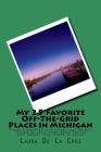 My 25 Favorite Off-The-Grid Places in Michigan: Places I traveled in Michigan that weren't invaded by every other wacky tourist that thought they shou By Laura De La Cruz Cover Image