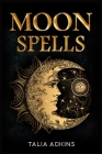 Moon Spells: The Secret Power of the Eight Lunar Phases, Wiccan Magic, and Witchcraft (2022 Guide for Beginners) Cover Image