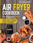 Air Fryer Cookbook for Beginners 2021: Delicious, healthy, appealing, and easy to make, Air Fryer Recipe collection for beginners. By Aileen Williamson Cover Image