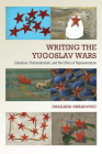 Writing the Yugoslav Wars: Literature, Postmodernism, and the Ethics of Representation By Dragana Obradovic Cover Image