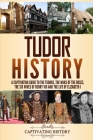 Tudor History: A Captivating Guide to the Tudors, the Wars of the Roses, the Six Wives of Henry VIII and the Life of Elizabeth I By Captivating History Cover Image