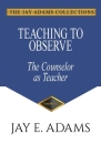 Teaching to Observe: The Counselor as Teacher By Jay E. Adams Cover Image