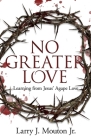 No Greater Love: Learning from Jesus' Agape Love By Jr. Mouton, Larry J. Cover Image