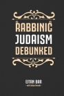 Rabbinic Judaism Debunked: Debunking the myth of Rabbinic Oral Law By Golan Broshi, Eitan Bar Cover Image