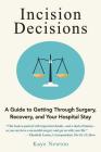 Incision Decisions: A Guide to Getting Through Surgery, Recovery, and Your Hospital Stay Cover Image