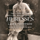 Heiresses: The Lives of the Million Dollar Babies By Laura Thompson, Laura Thompson (Read by) Cover Image