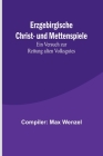 Erzgebirgische Christ- und Mettenspiele; Ein Versuch zur Rettung alten Volksgutes By Compiler Max Wenzel Cover Image