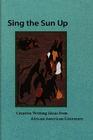 Sing the Sun Up: Creative Writing Ideas from African American Literature By Lorenzo Thomas (Editor) Cover Image