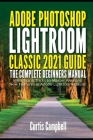 Adobe Photoshop Lightroom Classic 2021 Guide: The Complete Beginners Manual with Tips & Tricks to Master Amazing New Features in Adobe Lightroom Class Cover Image
