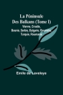 La Péninsule Des Balkans (Tome I); Vienne, Croatie, Bosnie, Serbie, Bulgarie, Roumélie, Turquie, Roumanie Cover Image