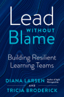 Lead without Blame: Building Resilient Learning Teams By Diana Larsen, Tricia Broderick Cover Image