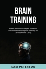 Brain Training: Proven Methods to Sharpen Your Mind, Concentrate Better, Improve Memory, and Develop Mental Clarity. By Sam Peterson Cover Image