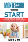 Montessori From The Start: A Complete Guide to Apply the Montessori Method at Home to Nurture a Happy, Smart and Sensible Child By Laurie Alber Cover Image