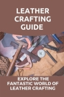 Leather Crafting Guide: Explore The Fantastic World Of Leather Crafting: Leather Craft Projects By Emmie Liskai Cover Image