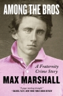 Among the Bros: A Fraternity Crime Story By Max Marshall Cover Image