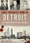 Early Organized Crime in Detroit:: Vice, Corruption and the Rise of the Mafia (True Crime) By James Buccellato Cover Image