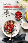 Easy-To-Make Breakfast Ideas: Breakfast Recipes to Get You Going In the Morning: Easy-To-Make Breakfast Ideas Book By Beatrice Barnes Cover Image