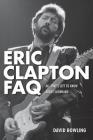 Eric Clapton FAQ: All That's Left to Know About Slowhand By David Bowling Cover Image