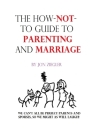 The How-Not-To Guide To Parenting And Marriage: We can't all be perfect parents and spouses, so we might as well laugh. By Charla White (Editor), Jon Ziegler Cover Image
