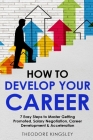 How to Develop Your Career: 7 Easy Steps to Master Getting Promoted, Salary Negotiation, Career Development & Acceleration By Theodore Kingsley Cover Image