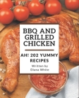 Ah! 202 Yummy BBQ and Grilled Chicken Recipes: Let's Get Started with The Best Yummy BBQ and Grilled Chicken Cookbook! By Diana White Cover Image