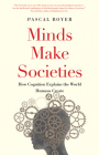 Minds Make Societies: How Cognition Explains the World Humans Create By Pascal Boyer Cover Image