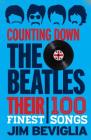 Counting Down the Beatles: Their 100 Finest Songs By Jim Beviglia Cover Image