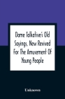 Dame Talkative'S Old Sayings, New Revived For The Amusement Of Young People Cover Image
